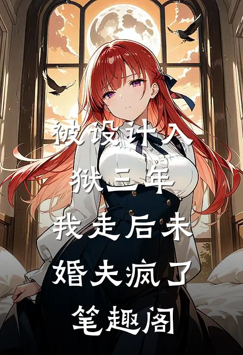 被设计入狱三年，我走后未婚夫疯了笔趣阁