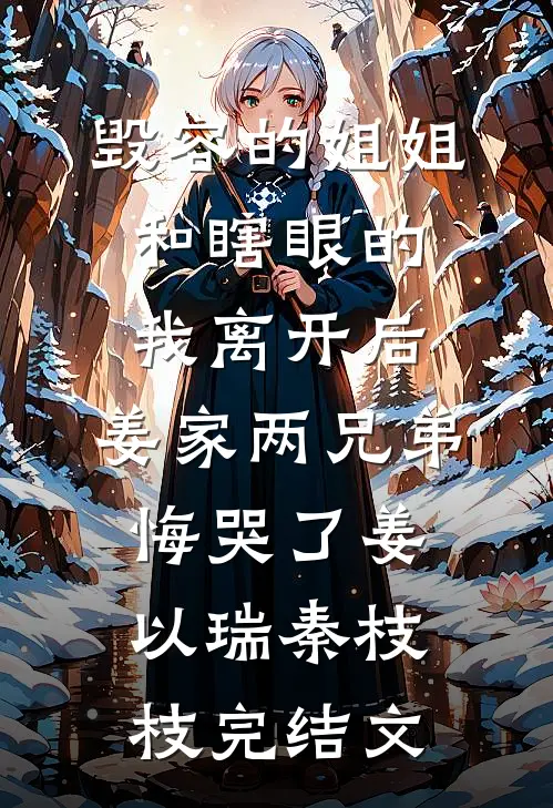 毁容的姐姐和瞎眼的我离开后，姜家两兄弟悔哭了姜以瑞秦枝枝完结文
