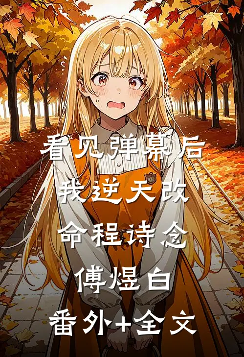 看见弹幕后，我逆天改命程诗念傅煜白:(番外)+(全文)