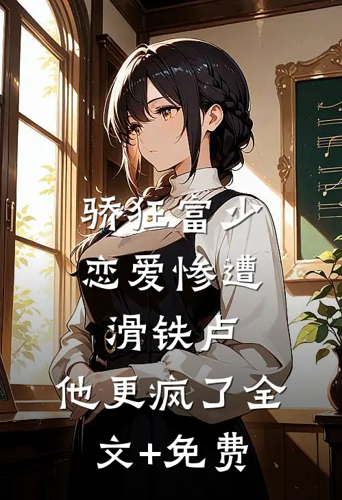 骄狂富少恋爱惨遭滑铁卢，他更疯了全文+免费