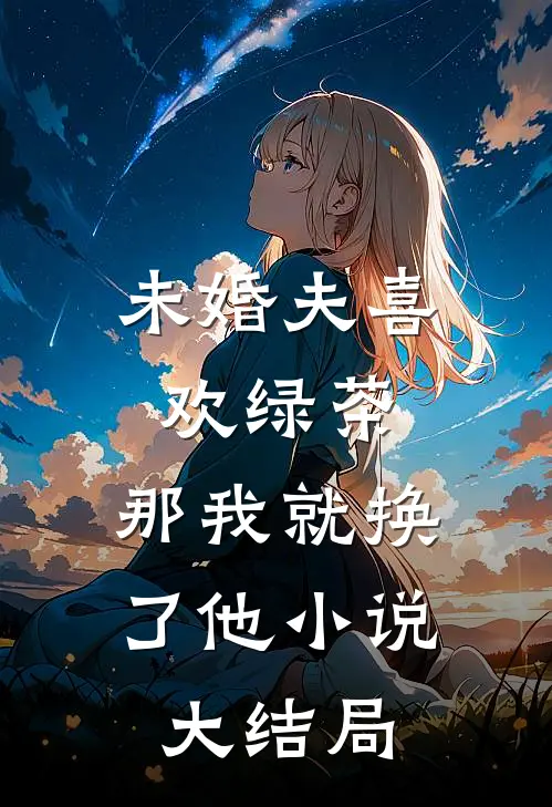 未婚夫喜欢绿茶，那我就换了他小说大结局