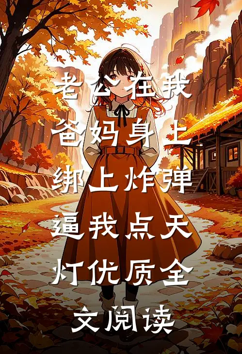 老公在我爸妈身上绑上炸弹，逼我点天灯优质全文阅读