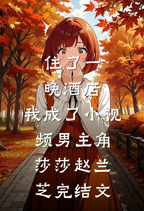住了一晚酒店，我成了小视频男主角莎莎赵兰芝完结文