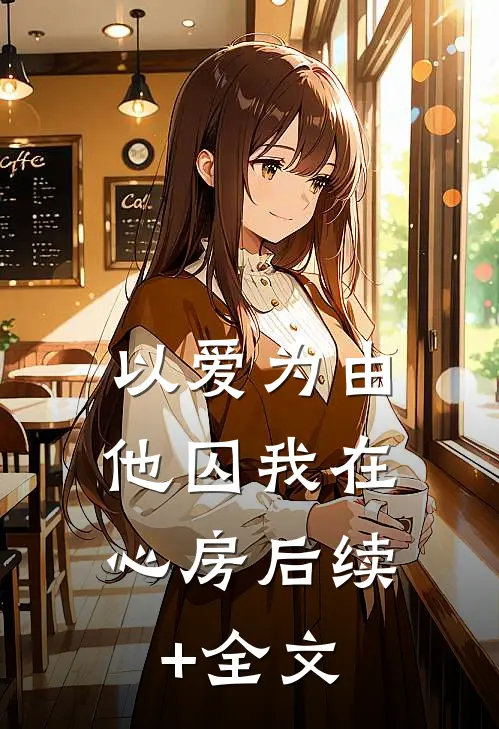以爱为由，他囚我在心房后续+全文