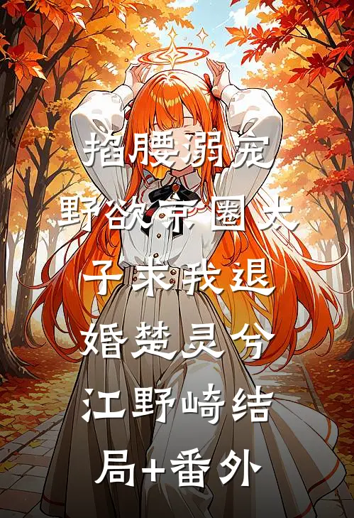 掐腰溺宠，野欲京圈太子求我退婚楚灵兮江野崎结局+番外