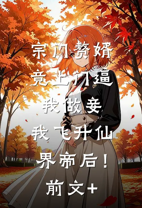 宗门赘婿竟上门逼我做妾，我飞升仙界帝后！前文+