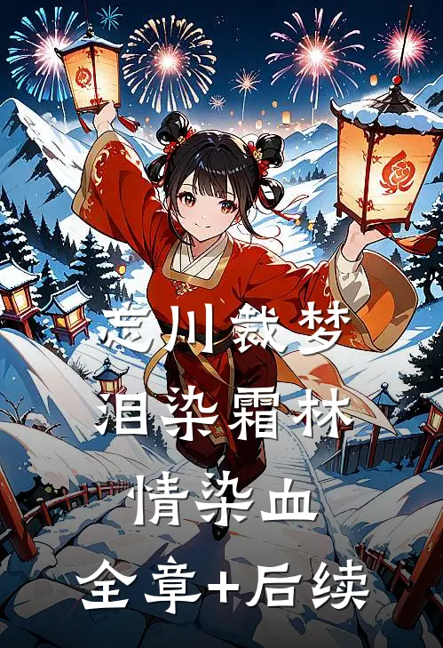忘川裁梦，泪染霜林情染血:全章+后续