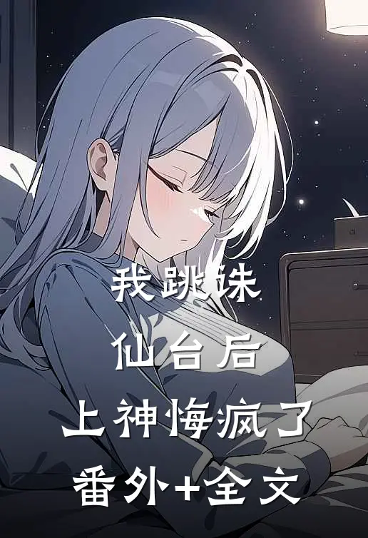 我跳诛仙台后，上神悔疯了(番外)+(全文)
