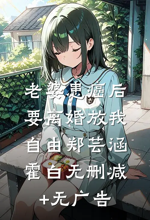 老婆患癌后，要离婚放我自由郑芸涵霍白无删减+无广告