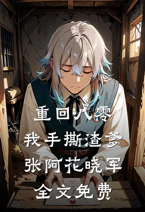 重回八零，我手撕渣爹张阿花晓军全文免费