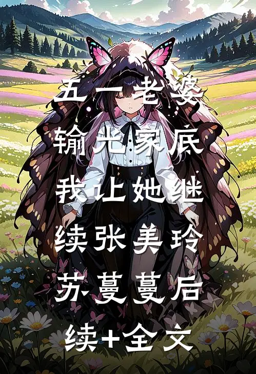 五一老婆输光家底，我让她继续张美玲苏蔓蔓后续+全文