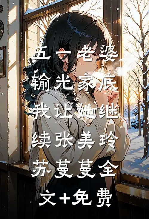 五一老婆输光家底，我让她继续张美玲苏蔓蔓全文+免费