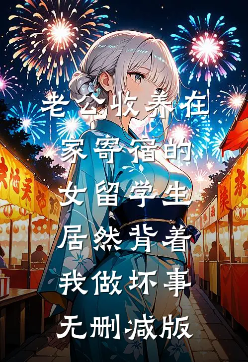老公收养在家寄宿的女留学生，居然背着我做坏事无删减版