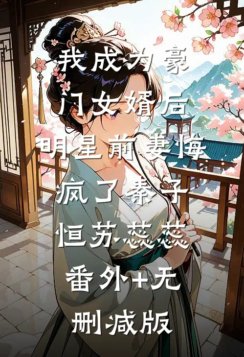 我成为豪门女婿后，明星前妻悔疯了秦子恒苏蕊蕊:番外+无删减版