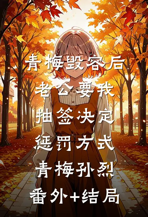 青梅毁容后，老公要我抽签决定惩罚方式青梅孙烈:(番外)+(结局)