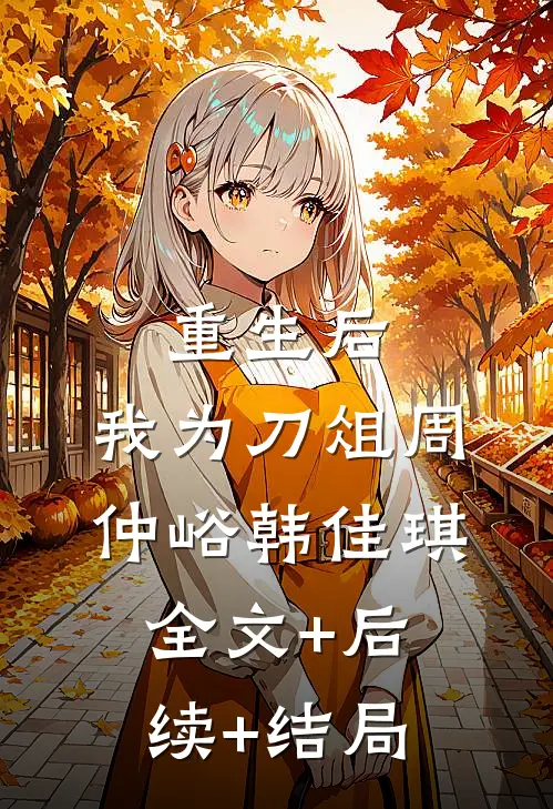 重生后，我为刀俎周仲峪韩佳琪全文+后续+结局