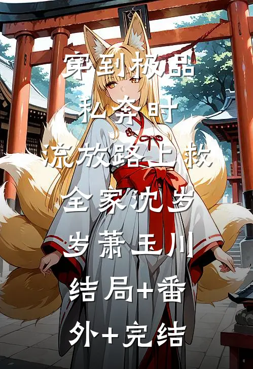 穿到极品私奔时，流放路上救全家沈岁岁萧玉川:结局+番外+完结
