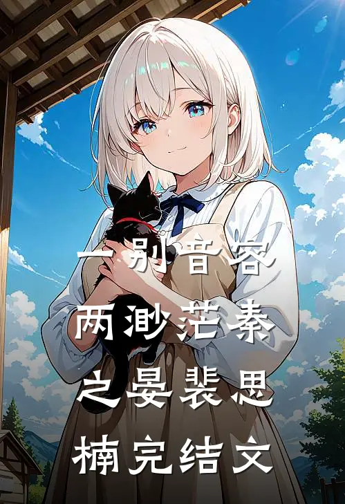 一别音容两渺茫秦之晏裴思楠完结文