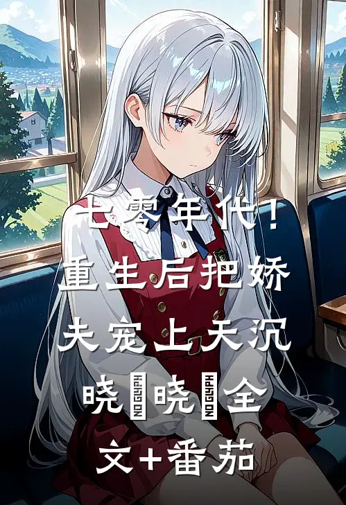 七零年代！重生后把娇夫宠上天沉晓玥晓玥全文+番茄