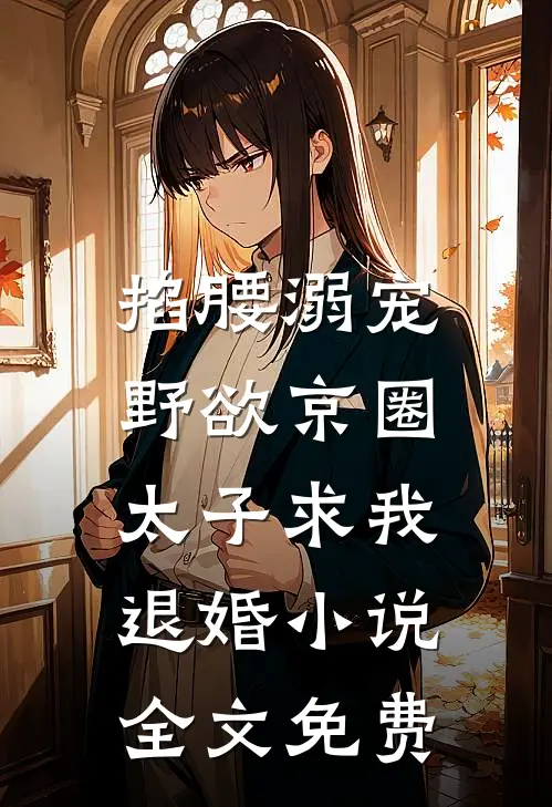 掐腰溺宠，野欲京圈太子求我退婚小说全文免费