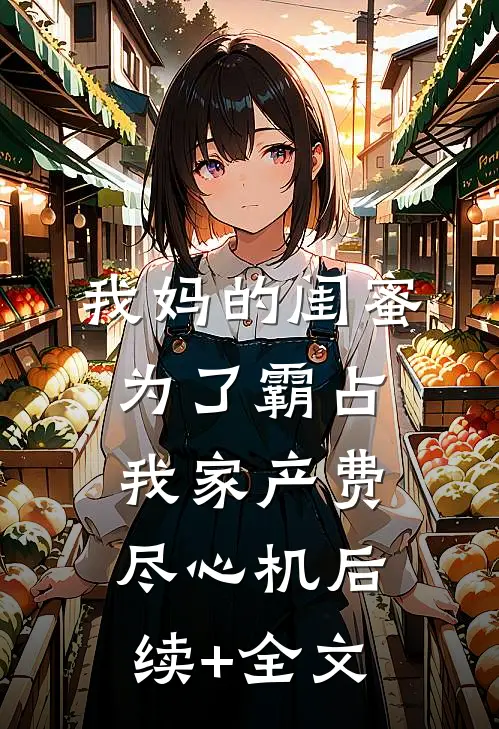 我妈的闺蜜为了霸占我家产费尽心机后续+全文