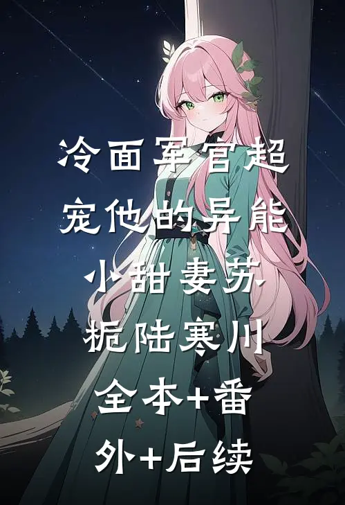 冷面军官超宠他的异能小甜妻苏栀陆寒川:全本+番外+后续