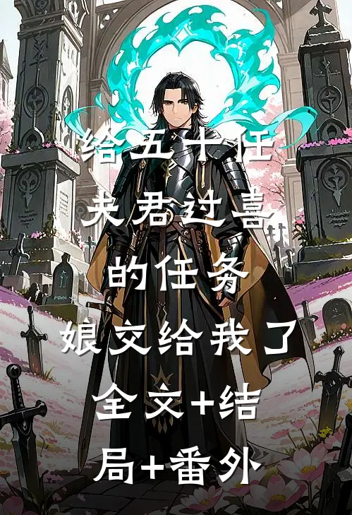 给五十任夫君过喜的任务，娘交给我了全文+结局+番外