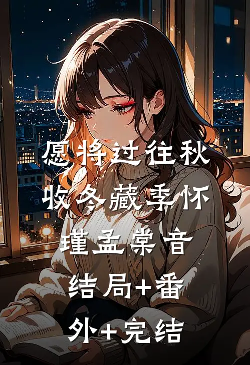 愿将过往秋收冬藏季怀瑾孟棠音:结局+番外+完结