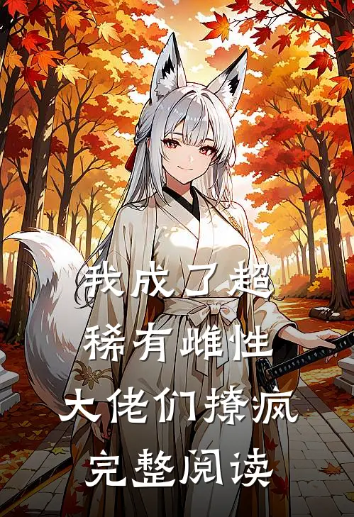 我成了超稀有雌性，大佬们撩疯完整阅读