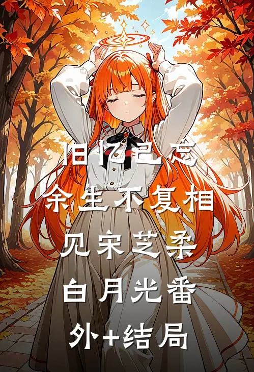 旧忆已忘，余生不复相见宋芝柔白月光(番外)+(结局)