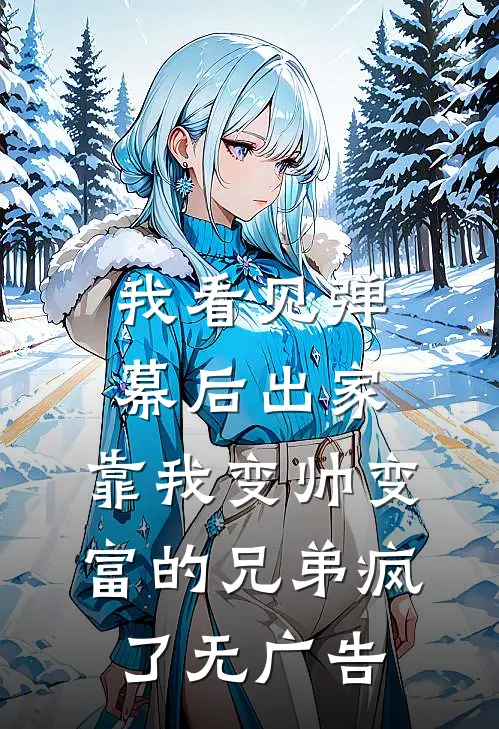 我看见弹幕后出家，靠我变帅变富的兄弟疯了无广告