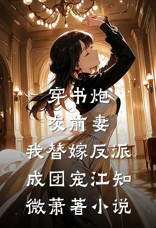 穿书炮灰前妻，我替嫁反派成团宠江知微萧著小说