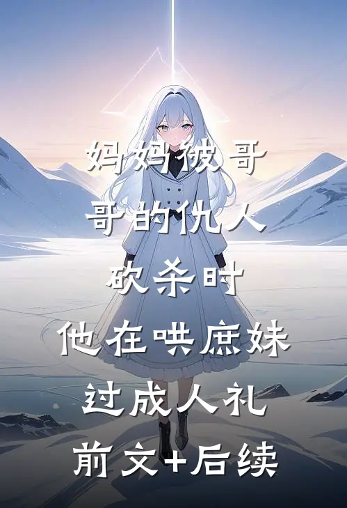 妈妈被哥哥的仇人砍杀时，他在哄庶妹过成人礼:前文+后续