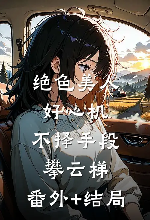 绝色美人好心机，不择手段攀云梯:(番外)+(结局)