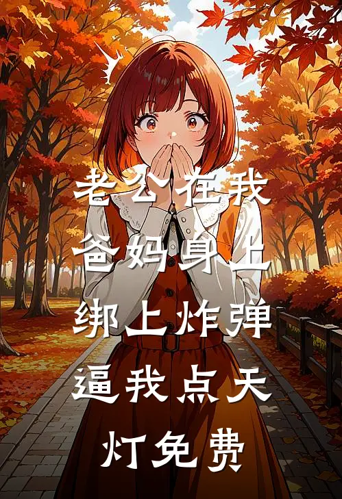老公在我爸妈身上绑上炸弹，逼我点天灯免费