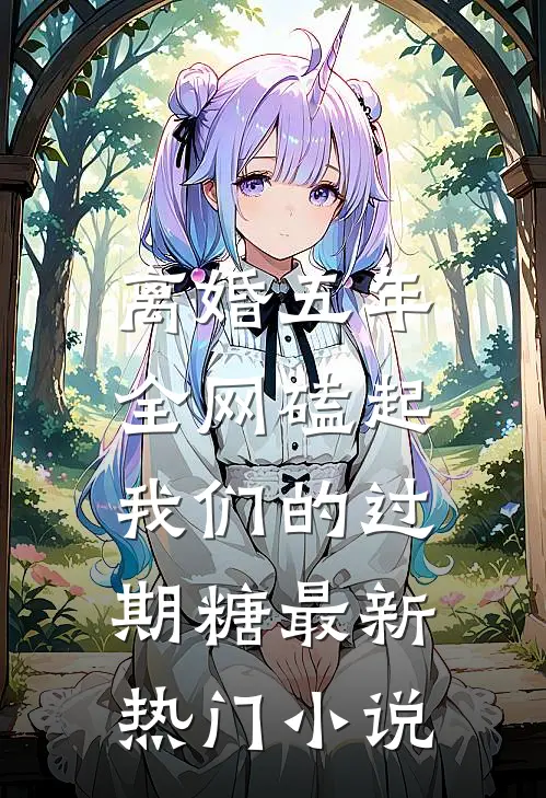 离婚五年，全网磕起我们的过期糖最新热门小说