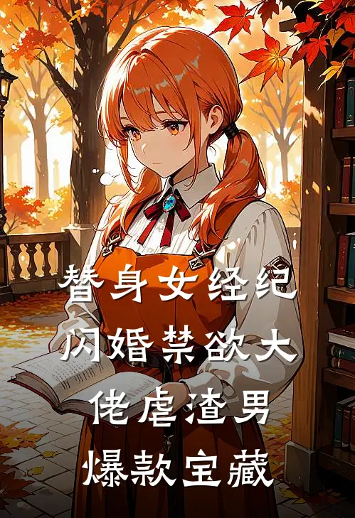 替身女经纪，闪婚禁欲大佬虐渣男爆款宝藏