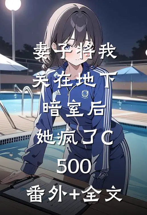 妻子将我关在地下暗室后，她疯了C500:(番外)+(全文)