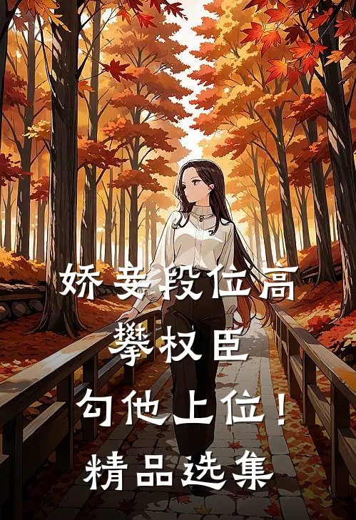 娇妾段位高，攀权臣，勾他上位！精品选集