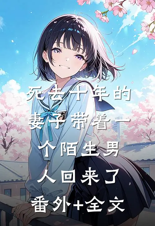 死去十年的妻子带着一个陌生男人回来了:(番外)+(全文)