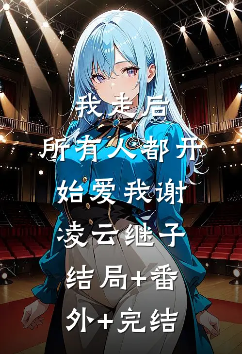 我走后，所有人都开始爱我谢凌云继子:结局+番外+完结