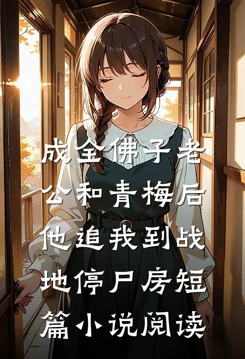 成全佛子老公和青梅后，他追我到战地停尸房短篇小说阅读