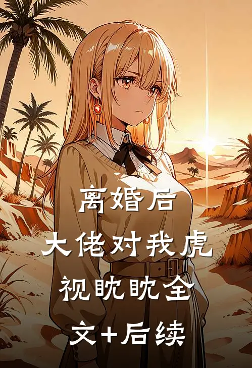 离婚后，大佬对我虎视眈眈全文+后续