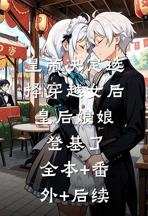 皇帝决定选择穿越女后，皇后娘娘登基了:全本+番外+后续