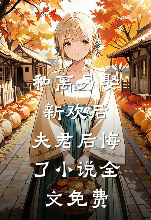和离另娶新欢后，夫君后悔了小说全文免费