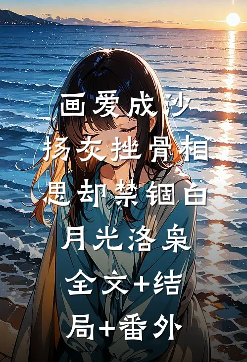 画爱成沙，扬灰挫骨相思却禁锢白月光洛枭全文+结局+番外