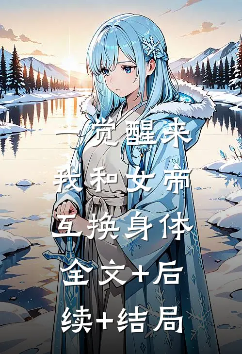 一觉醒来，我和女帝互换身体全文+后续+结局