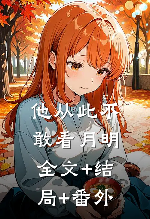 他从此不敢看月明:全文+结局+番外