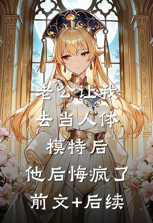 老公让我去当人体模特后，他后悔疯了前文+后续