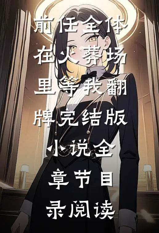 前任全体在火葬场里等我翻牌完结版小说全章节目录阅读